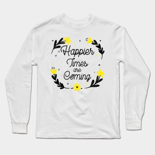 Happier Times are Coming. Motivational and Inspirational Quote. Floral Design. Long Sleeve T-Shirt